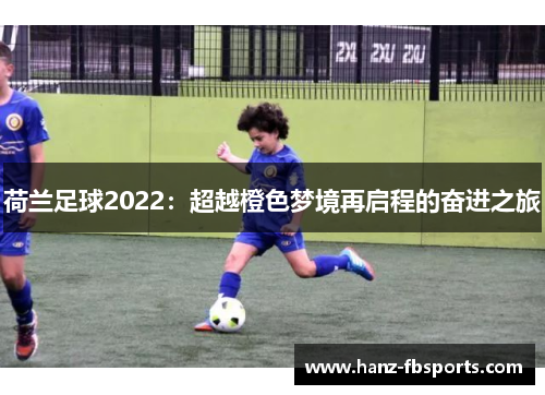 荷兰足球2022：超越橙色梦境再启程的奋进之旅