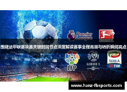 围绕法甲联赛决赛关键时间节点深度解读赛事全程高潮与转折瞬间亮点
