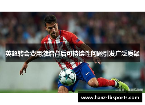 英超转会费用激增背后可持续性问题引发广泛质疑
