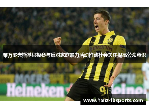 莱万多夫斯基积极参与反对家庭暴力活动推动社会关注提高公众意识