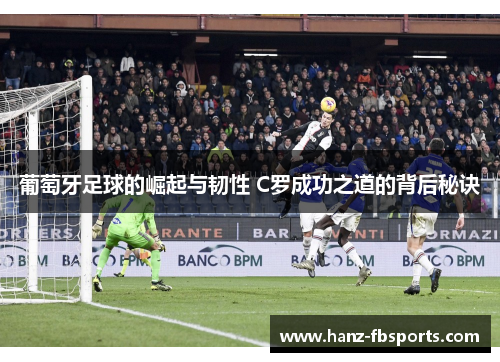 葡萄牙足球的崛起与韧性 C罗成功之道的背后秘诀