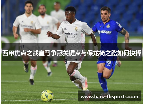 西甲焦点之战皇马争冠关键点与保龙椅之路如何抉择 西甲焦点之战皇马争冠关键点与保龙椅之路如何抉择