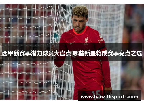西甲新赛季潜力球员大盘点 哪些新星将成赛季亮点之选 西甲新赛季潜力球员大盘点 哪些新星将成赛季亮点之选