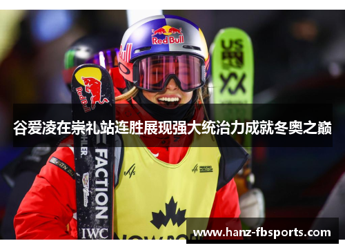 谷爱凌在崇礼站连胜展现强大统治力成就冬奥之巅