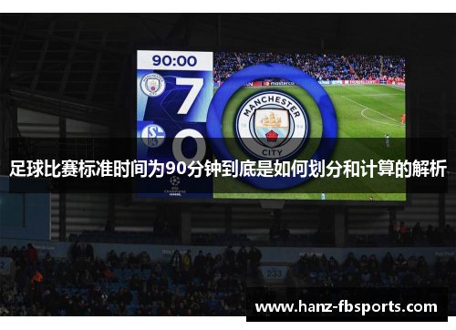 足球比赛标准时间为90分钟到底是如何划分和计算的解析