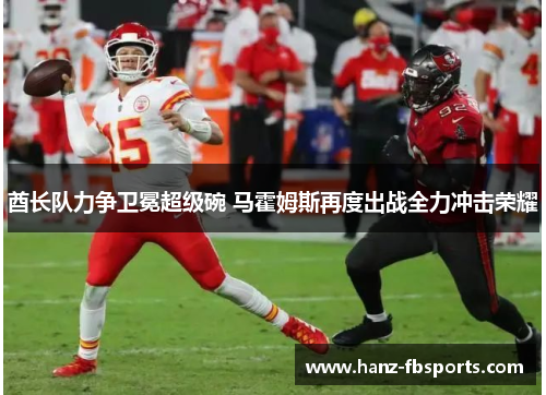 酋长队力争卫冕超级碗 马霍姆斯再度出战全力冲击荣耀 酋长队力争卫冕超级碗 马霍姆斯再度出战全力冲击荣耀