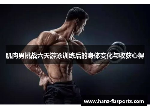 肌肉男挑战六天游泳训练后的身体变化与收获心得