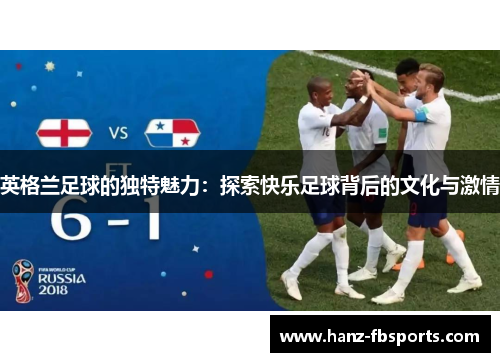 英格兰足球的独特魅力:探索快乐足球背后的文化与激情 英格兰足球的独特魅力:探索快乐足球背后的文化与激情