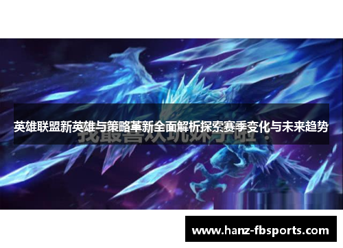 英雄联盟新英雄与策略革新全面解析探索赛季变化与未来趋势 英雄联盟新英雄与策略革新全面解析探索赛季变化与未来趋势