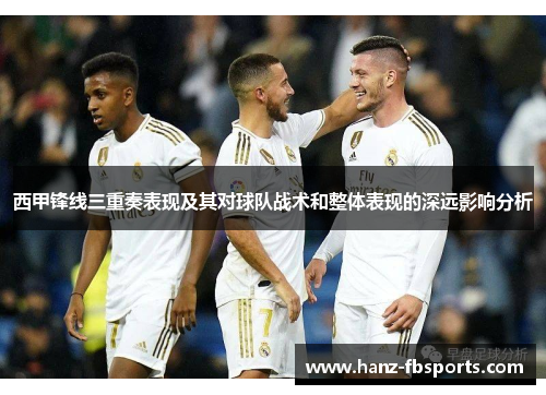 西甲锋线三重奏表现及其对球队战术和整体表现的深远影响分析 西甲锋线三重奏表现及其对球队战术和整体表现的深远影响分析