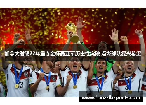 加拿大时隔22年重夺金杯赛亚军历史性突破 点燃球队复兴希望 加拿大时隔22年重夺金杯赛亚军历史性突破 点燃球队复兴希望