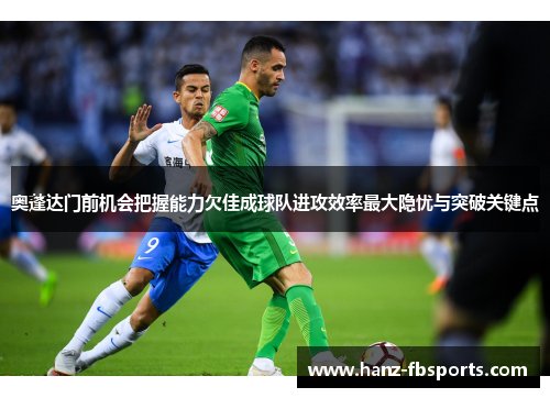 奥蓬达门前机会把握能力欠佳成球队进攻效率最大隐忧与突破关键点 奥蓬达门前机会把握能力欠佳成球队进攻效率最大隐忧与突破关键点