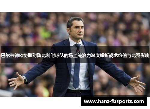 巴尔韦德欧协联对阵比利时球队的场上统治力深度解析战术价值与比赛影响 巴尔韦德欧协联对阵比利时球队的场上统治力深度解析战术价值与比赛影响