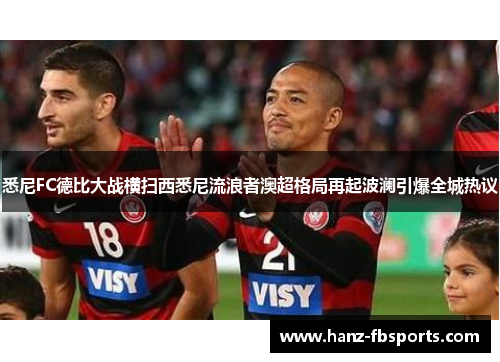 悉尼FC德比大战横扫西悉尼流浪者澳超格局再起波澜引爆全城热议 悉尼FC德比大战横扫西悉尼流浪者澳超格局再起波澜引爆全城热议