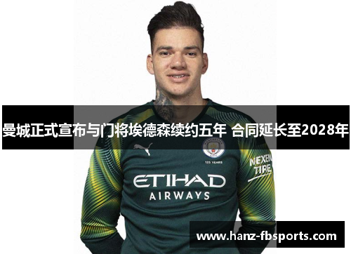 曼城正式宣布与门将埃德森续约五年 合同延长至2028年 曼城正式宣布与门将埃德森续约五年 合同延长至2028年