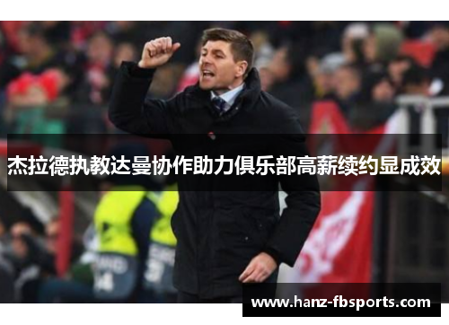 杰拉德执教达曼协作助力俱乐部高薪续约显成效 杰拉德执教达曼协作助力俱乐部高薪续约显成效