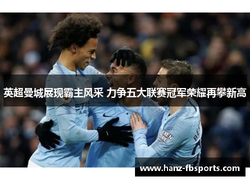 英超曼城展现霸主风采 力争五大联赛冠军荣耀再攀新高 英超曼城展现霸主风采 力争五大联赛冠军荣耀再攀新高