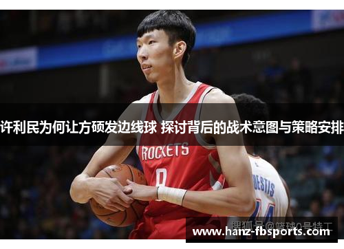 许利民为何让方硕发边线球 探讨背后的战术意图与策略安排