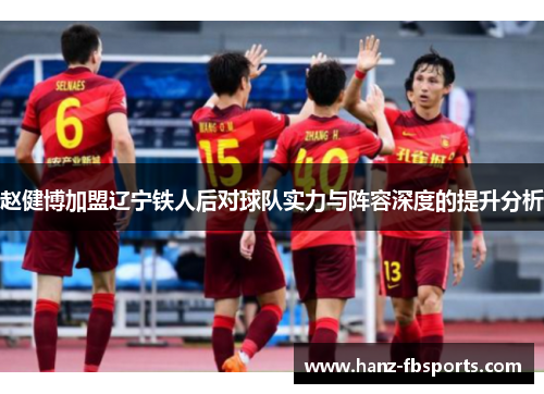 赵健博加盟辽宁铁人后对球队实力与阵容深度的提升分析