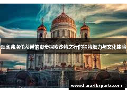 跟随弗洛伦蒂诺的脚步探索沙特之行的独特魅力与文化体验