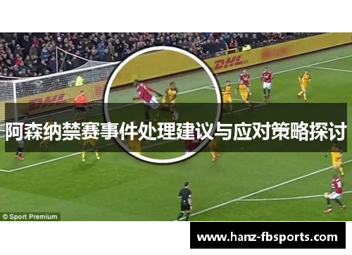 阿森纳禁赛事件处理建议与应对策略探讨 阿森纳禁赛事件处理建议与应对策略探讨