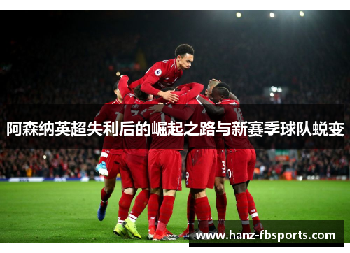阿森纳英超失利后的崛起之路与新赛季球队蜕变