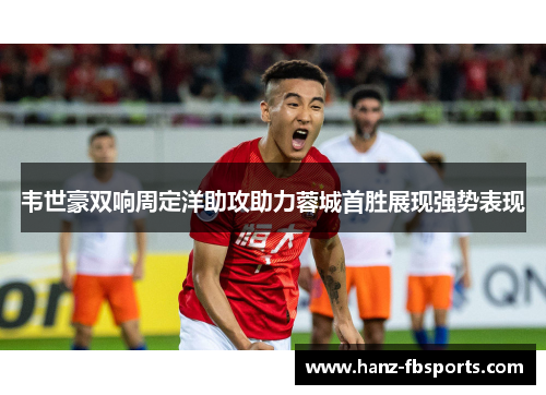 韦世豪双响周定洋助攻助力蓉城首胜展现强势表现