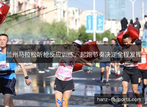 兰州马拉松听枪反应训练，起跑节奏决定全程发挥