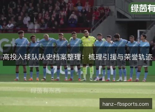高投入球队队史档案整理：梳理引援与荣誉轨迹