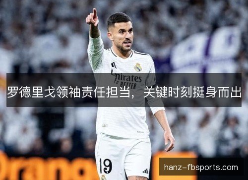 罗德里戈领袖责任担当，关键时刻挺身而出