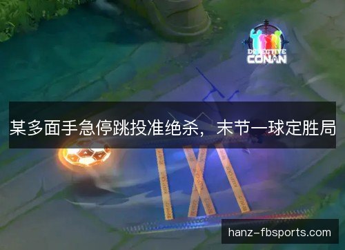 某多面手急停跳投准绝杀，末节一球定胜局