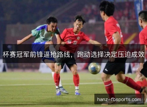 杯赛冠军前锋逼抢路线,跑动选择决定压迫成效 杯赛冠军前锋逼抢路线,跑动选择决定压迫成效
